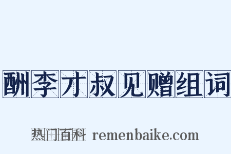 酬李才叔见赠组词是什么意思的图片